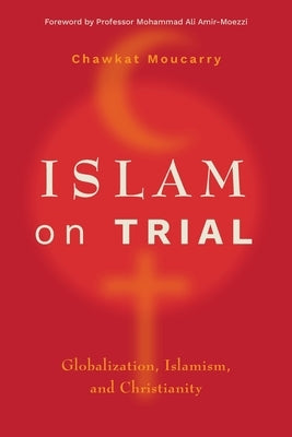 Islam on Trial: Globalization, Islamism, and Christianity by Moucarry, Chawkat