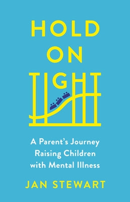 Hold on Tight: A Parent's Journey Raising Children with Mental Illness by Stewart, Jan
