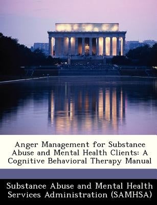 Anger Management for Substance Abuse and Mental Health Clients: A Cognitive Behavioral Therapy Manual by Substance Abuse and Mental Health Servic