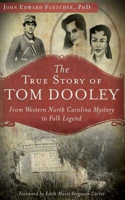 The True Story of Tom Dooley: From Western North Carolina Mystery to Folk Legend by Fletcher, John Edward