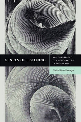 Genres of Listening: An Ethnography of Psychoanalysis in Buenos Aires by Marsilli-Vargas, Xochitl