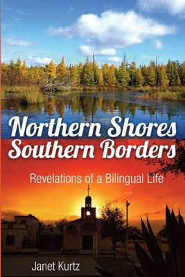 Northern Shores Southern Borders: Revelations of a Bilingual Life by Kurtz, Janet