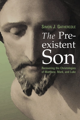 The Preexistent Son: Recovering the Christologies of Matthew, Mark, and Luke by Gathercole, Simon J.