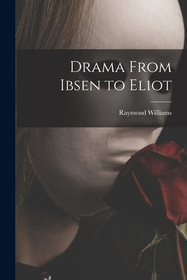 Drama From Ibsen to Eliot by Williams, Raymond