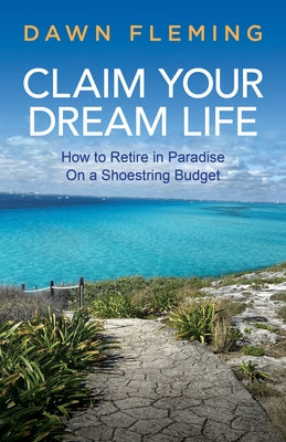 Claim Your Dream Life: How to Retire in Paradise on a Shoestring Budget by Fleming, Dawn