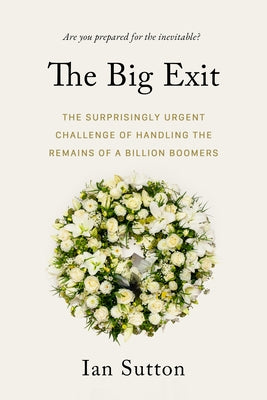 The Big Exit: The Surprisingly Urgent Challenge of Handling the Remains of a Billion Boomers by Sutton