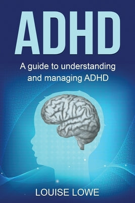 ADHD: A Guide to Understanding and Managing ADHD by Lowe, Louise