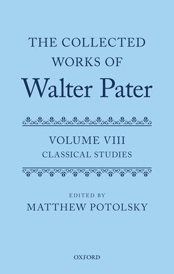 The Collected Works of Walter Pater: Classical Studies: Volume 8 by Potolsky, Matthew