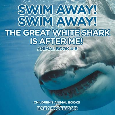 Swim Away! Swim Away! The Great White Shark Is After Me! Animal Book 4-6 Children's Animal Books by Baby Professor