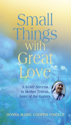 Small Things with Great Love: A 9-Day Novena to Mother Teresa, Saint of the Gutters by Cooper O'Boyle, Donna-Marie