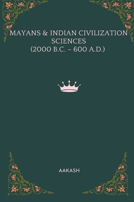 Mayans & Indian Civilization Sciences (2000 B.C. - 600 A.D.) by Aakash