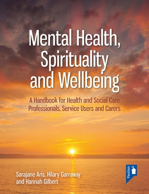 Mental Health, Spirituality and Well-Being: A Handbook for Health and Social Care Professionals, Service Users and Carers by Garraway, Hilary