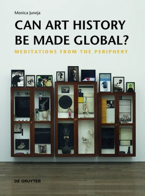 Can Art History Be Made Global?: Meditations from the Periphery by Juneja, Monica