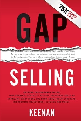 Gap Selling: Getting the Customer to Yes: How Problem-Centric Selling Increases Sales by Changing Everything You Know About Relatio by Keenan