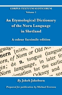 An Etymological Dictionary of the Norn Language in Shetland: A colour facsimile edition by Jakobsen, Jakob