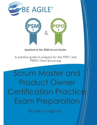 Scrum Master and Product Owner Certification Practice Exam Preparation: Updated to the 2020 Scrum Guide. Over 300 questions!A practice guide to prepar by Tousignant, Dan