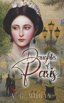 Daughter Of Paris: The Diary of Marie Duplessis, France's Most Celebrated Courtesan by Mogan, A. G.