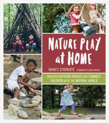 Nature Play at Home: Creating Outdoor Spaces That Connect Children with the Natural World by Striniste, Nancy