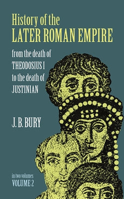 History of the Later Roman Empire, Vol. 2: From the Death of Theodosius I to the Death of Justinianvolume 2 by Bury, J. B.