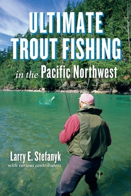 Ultimate Trout Fishing in the Pacific Northwest by Stefanyk, Larry E.