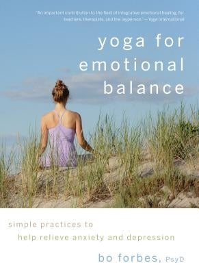 Yoga for Emotional Balance: Simple Practices to Help Relieve Anxiety and Depression by Forbes, Bo