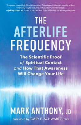The Afterlife Frequency: The Scientific Proof of Spiritual Contact and How That Awareness Will Change Your Life by Anthony, Mark