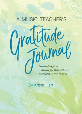 A Music Teacher's Gratitude Journal: Creative Prompts to Nurture Joy, Reduce Stress, and Reflect on Your Teaching by Hart, Krista