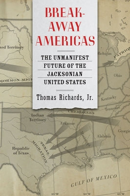 Breakaway Americas: The Unmanifest Future of the Jacksonian United States by Richards, Thomas