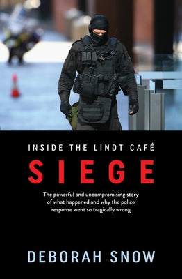 Siege: The Powerful and Uncompromising Story of What Happened Inside the Lindt Cafe and Why the Police Response Went So Tragi by Snow, Deborah