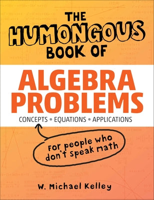 The Humongous Book of Algebra Problems by Kelley, W. Michael