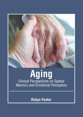 Aging: Clinical Perspectives on Spatial Memory and Emotional Perception by Parker, Robyn