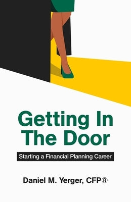 Getting In The Door: Starting a Financial Planning Career by Yerger, Daniel M.