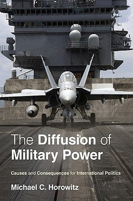 The Diffusion of Military Power: Causes and Consequences for International Politics by Horowitz, Michael C.