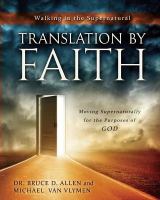 Translation by Faith: Moving Supernaturally for the Purposes of God by Van Vlymen, Michael