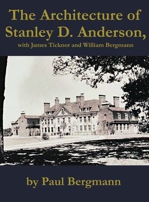 The Architecture of Stanley D. Anderson, with James Ticknor and William Bergmann by Bergmann, Paul
