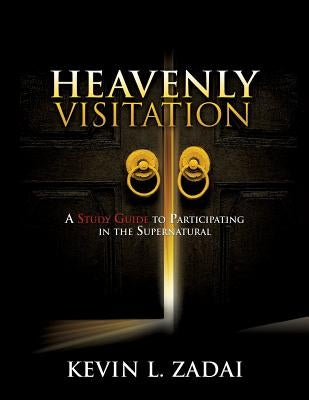 Heavenly Visitation: A Study Guide to Participating in the Supernatural by Zadai, Kevin L.