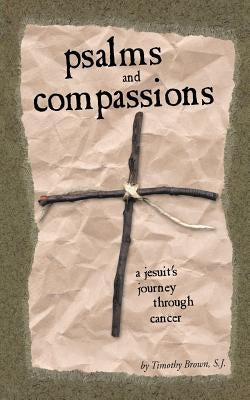 Psalms and Compassions: A Jesuit's Journey Through Cancer by Brown, Timothy