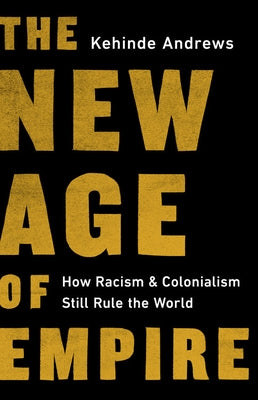The New Age of Empire: How Racism and Colonialism Still Rule the World by Andrews, Kehinde