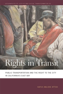 Rights in Transit: Public Transportation and the Right to the City in California's East Bay by Attoh, Kafui Ablode