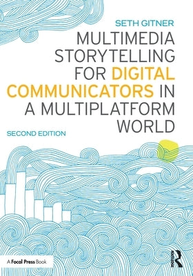 Multimedia Storytelling for Digital Communicators in a Multiplatform World by Gitner, Seth