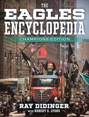 The Eagles Encyclopedia: Champions Edition: Champions Edition by Didinger, Ray