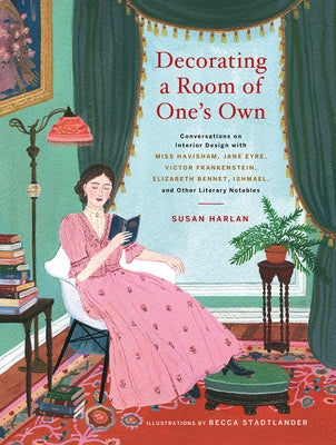 Decorating a Room of One's Own: Conversations on Interior Design with Miss Havisham, Jane Eyre, Victor Frankenstein, Elizabeth Bennet, Ishmael, and Ot by Harlan, Susan