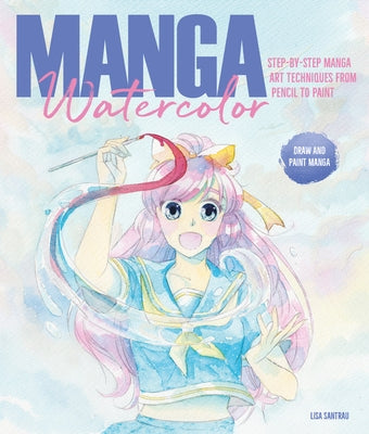 Manga Watercolor: Step-By-Step Manga Art Techniques from Pencil to Paint by Santrau, Lisa