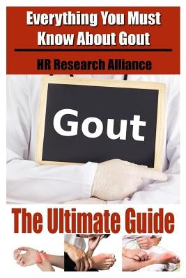 Gout The Ultimate Guide - Everything You Must Know About Gout by Alliance, Hr Research