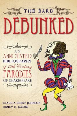 The Bard Debunked: An Annotated Bibliography of 19th Century Parodies of Shakespeare by Jacobs, Henry E.