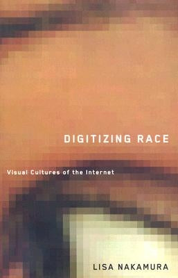 Digitizing Race: Visual Cultures of the Internet by Nakamura, Lisa