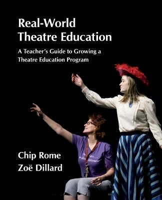 Real-World Theatre Education: A Teacher's Guide to Growing a Theatre Education Program by Rome, Chip