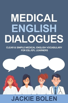 Medical English Dialogues: Clear & Simple Medical English Vocabulary for ESL/EFL Learners by Bolen, Jackie