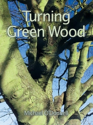 Turning Green Wood: An Inspiring Introduction to the Art of Turning Bowls from Freshly Felled, Unseasoned Wood. by O'Donnell, Michael