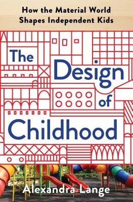 The Design of Childhood: How the Material World Shapes Independent Kids by Lange, Alexandra